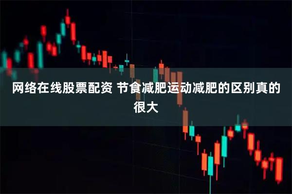 网络在线股票配资 节食减肥运动减肥的区别真的很大