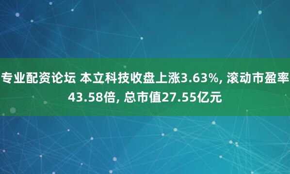 专业配资论坛 本立科技收盘上涨3.63%, 滚动市盈率43.58倍, 总市值27.55亿元