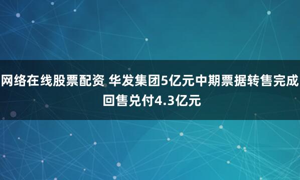 网络在线股票配资 华发集团5亿元中期票据转售完成 回售兑付4.3亿元