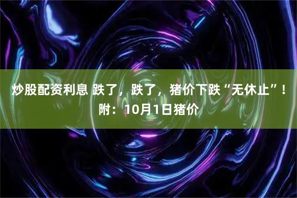 炒股配资利息 跌了，跌了，猪价下跌“无休止”！附：10月1日猪价