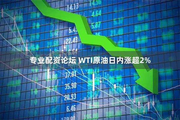 专业配资论坛 WTI原油日内涨超2%