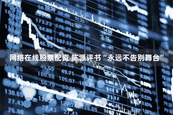 网络在线股票配资 陈派评书“永远不告别舞台”