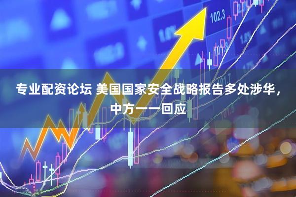 专业配资论坛 美国国家安全战略报告多处涉华,中方一一回应